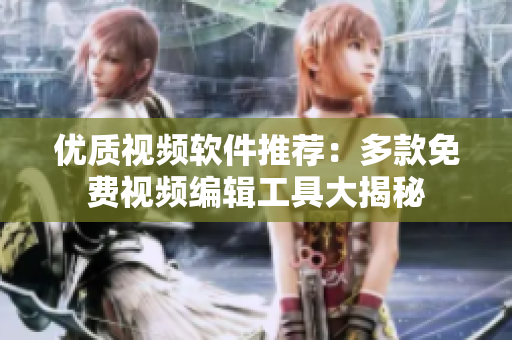 優(yōu)質(zhì)視頻軟件推薦：多款免費視頻編輯工具大揭秘