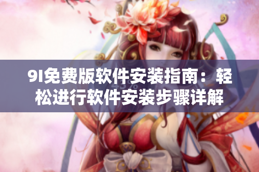 9I免費版軟件安裝指南：輕松進行軟件安裝步驟詳解