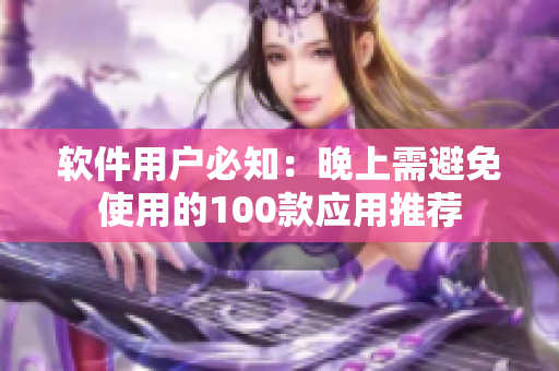 軟件用戶必知：晚上需避免使用的100款應(yīng)用推薦