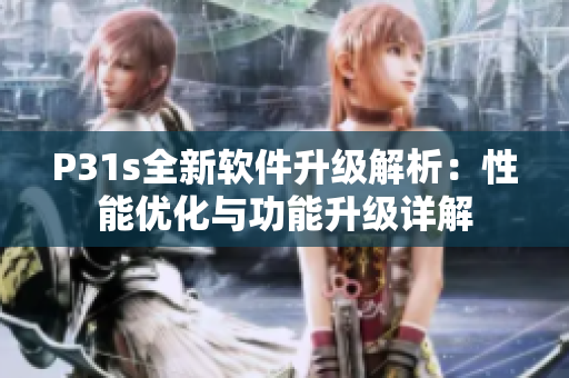 P31s全新軟件升級解析：性能優(yōu)化與功能升級詳解