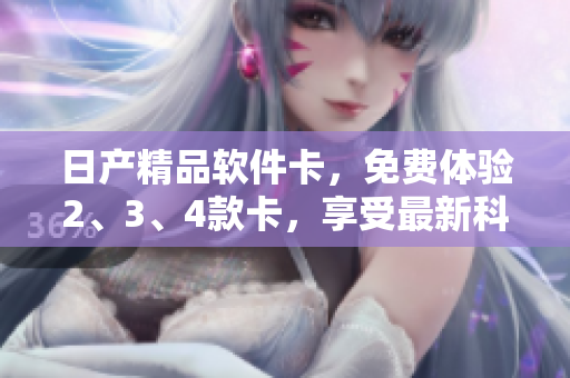 日產(chǎn)精品軟件卡，免費體驗2、3、4款卡，享受最新科技服務