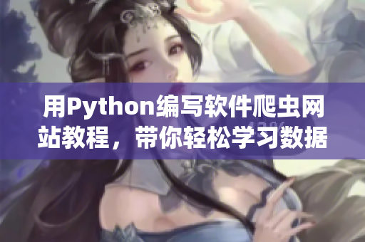 用Python編寫軟件爬蟲網(wǎng)站教程，帶你輕松學(xué)習(xí)數(shù)據(jù)抓取技術(shù)
