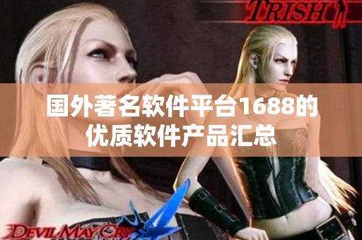 國外著名軟件平臺1688的優(yōu)質(zhì)軟件產(chǎn)品匯總