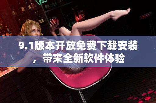 9.1版本開放免費下載安裝，帶來全新軟件體驗