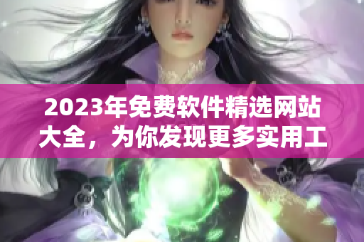 2023年免費軟件精選網站大全，為你發(fā)現更多實用工具