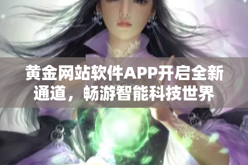 黃金網(wǎng)站軟件APP開啟全新通道，暢游智能科技世界