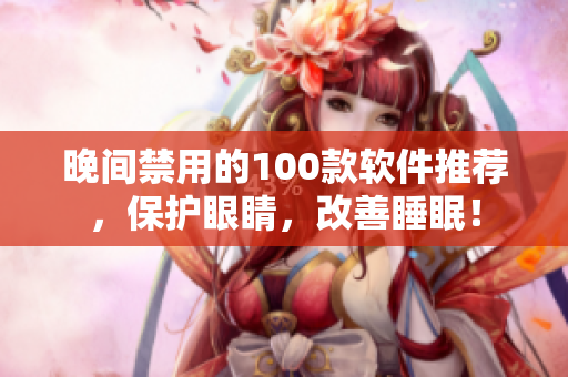 晚間禁用的100款軟件推薦，保護眼睛，改善睡眠！