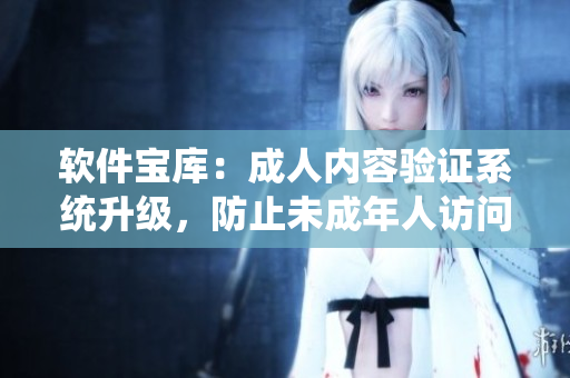 軟件寶庫：成人內(nèi)容驗證系統(tǒng)升級，防止未成年人訪問 藏寶閣