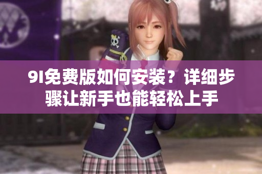 9I免費(fèi)版如何安裝？詳細(xì)步驟讓新手也能輕松上手