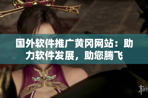 國外軟件推廣黃岡網(wǎng)站：助力軟件發(fā)展，助您騰飛