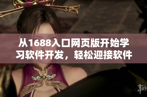 從1688入口網(wǎng)頁版開始學(xué)習(xí)軟件開發(fā)，輕松迎接軟件編程的挑戰(zhàn)