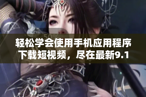 輕松學(xué)會(huì)使用手機(jī)應(yīng)用程序下載短視頻，盡在最新9.1版本更新【如何】