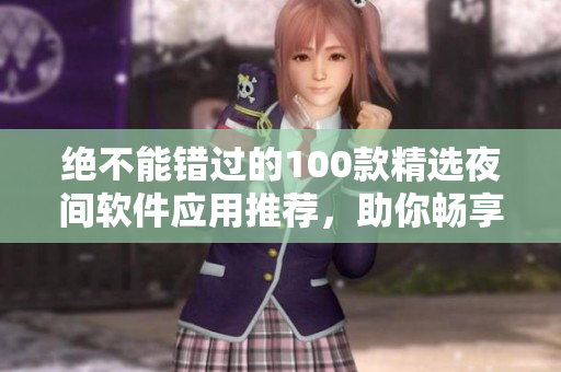 絕不能錯(cuò)過(guò)的100款精選夜間軟件應(yīng)用推薦，助你暢享程序新天地