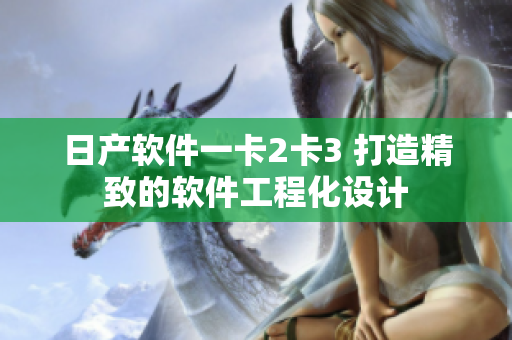 日產(chǎn)軟件一卡2卡3 打造精致的軟件工程化設(shè)計(jì)