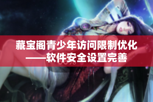 藏寶閣青少年訪問(wèn)限制優(yōu)化——軟件安全設(shè)置完善