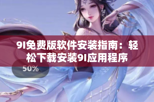 9I免費(fèi)版軟件安裝指南：輕松下載安裝9I應(yīng)用程序