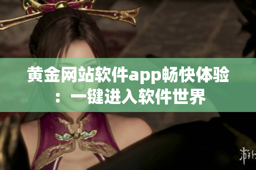 黃金網(wǎng)站軟件app暢快體驗：一鍵進(jìn)入軟件世界