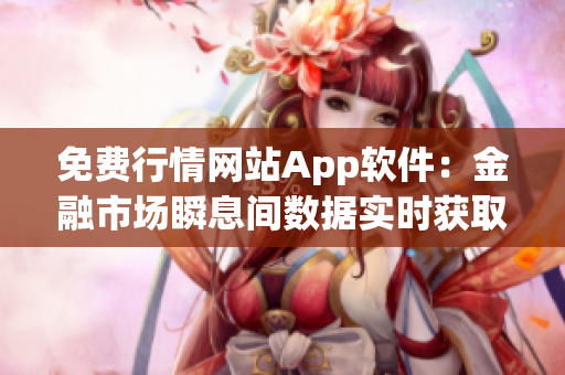 免費(fèi)行情網(wǎng)站App軟件：金融市場瞬息間數(shù)據(jù)實(shí)時(shí)獲取