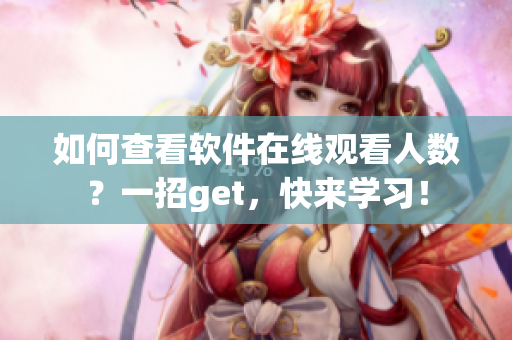 如何查看軟件在線觀看人數(shù)？一招g(shù)et，快來學(xué)習(xí)！