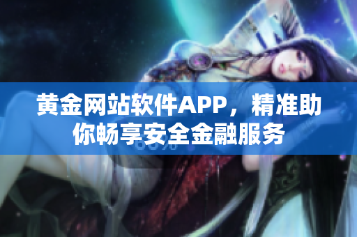 黃金網(wǎng)站軟件APP，精準(zhǔn)助你暢享安全金融服務(wù)