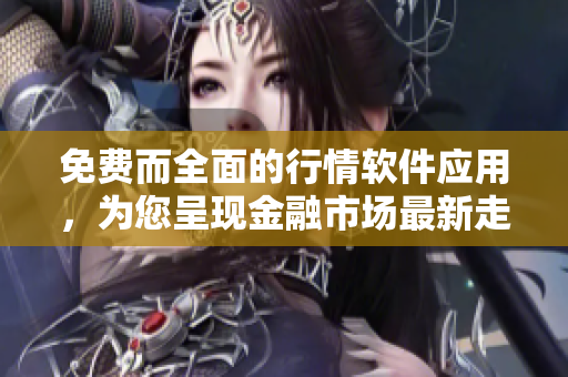 免費而全面的行情軟件應(yīng)用，為您呈現(xiàn)金融市場最新走勢