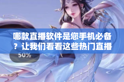 哪款直播軟件是您手機必備？讓我們看看這些熱門直播軟件的優(yōu)劣勢