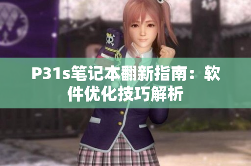 P31s筆記本翻新指南：軟件優(yōu)化技巧解析