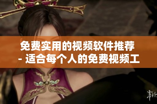 免費(fèi)實(shí)用的視頻軟件推薦 - 適合每個(gè)人的免費(fèi)視頻工具