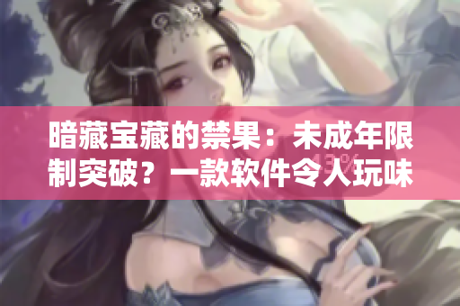 暗藏寶藏的禁果：未成年限制突破？一款軟件令人玩味的解鎖方式