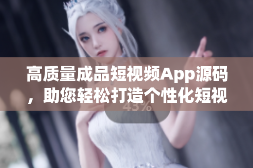 高質(zhì)量成品短視頻App源碼，助您輕松打造個(gè)性化短視頻平臺(tái)