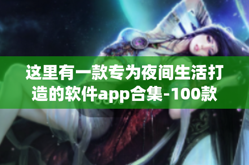 這里有一款專(zhuān)為夜間生活打造的軟件app合集-100款晚間利器軟件推薦