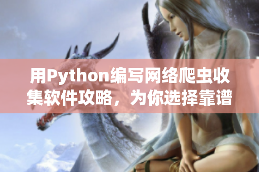 用Python編寫網(wǎng)絡(luò)爬蟲收集軟件攻略，為你選擇靠譜軟件提供參考