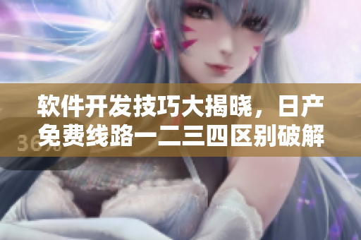 軟件開發(fā)技巧大揭曉，日產(chǎn)免費線路一二三四區(qū)別破解