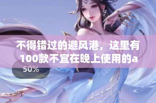 不得錯過的避風港，這里有100款不宜在晚上使用的app清單