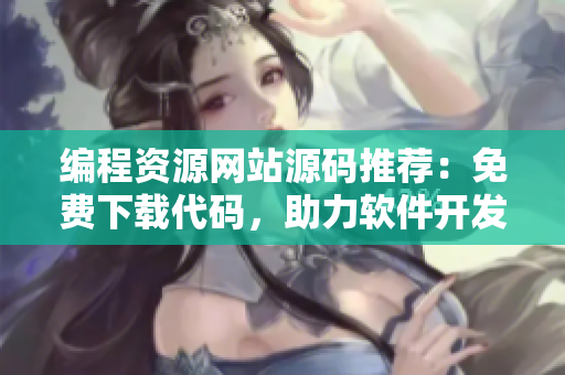 編程資源網(wǎng)站源碼推薦：免費(fèi)下載代碼，助力軟件開發(fā)者