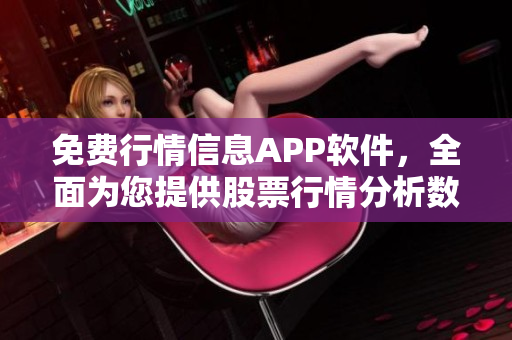 免費行情信息APP軟件，全面為您提供股票行情分析數(shù)據(jù)