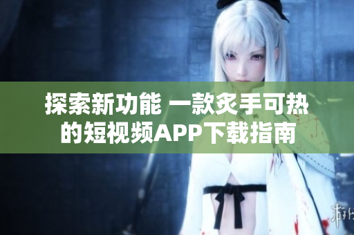 探索新功能 一款炙手可熱的短視頻APP下載指南