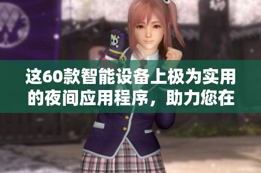 這60款智能設(shè)備上極為實(shí)用的夜間應(yīng)用程序，助力您在黑暗中獲取更完美的體驗(yàn)