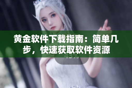 黃金軟件下載指南：簡(jiǎn)單幾步，快速獲取軟件資源