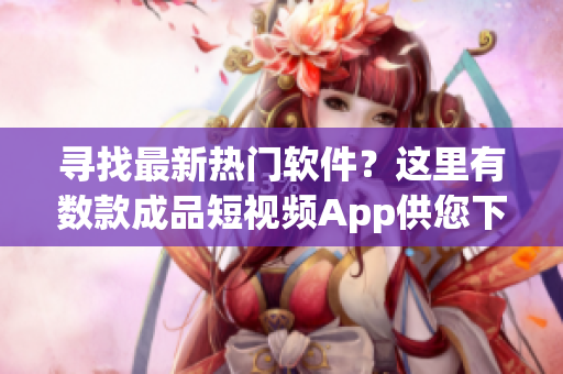 尋找最新熱門軟件？這里有數(shù)款成品短視頻App供您下載
