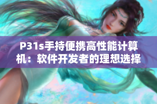 P31s手持便攜高性能計(jì)算機(jī)：軟件開(kāi)發(fā)者的理想選擇