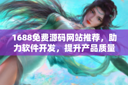 1688免費(fèi)源碼網(wǎng)站推薦，助力軟件開(kāi)發(fā)，提升產(chǎn)品質(zhì)量