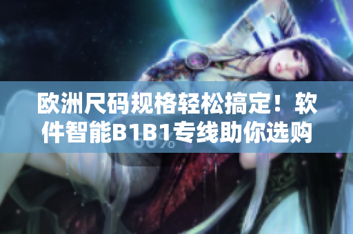歐洲尺碼規(guī)格輕松搞定！軟件智能B1B1專線助你選購(gòu)不再迷茫
