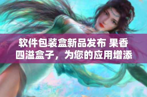 軟件包裝盒新品發(fā)布 果香四溢盒子，為您的應(yīng)用增添色彩