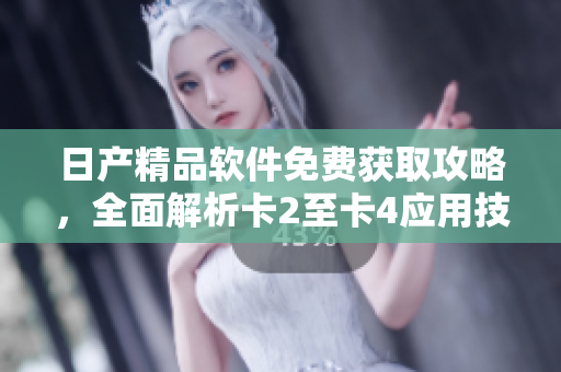日產(chǎn)精品軟件免費獲取攻略，全面解析卡2至卡4應(yīng)用技巧
