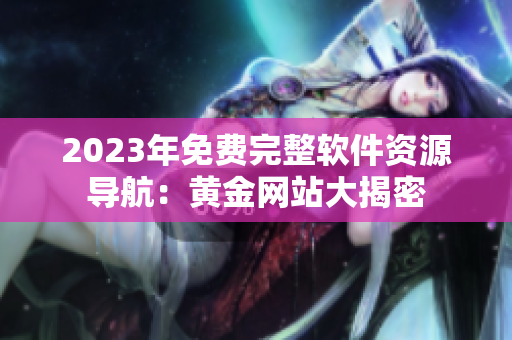 2023年免費完整軟件資源導航：黃金網(wǎng)站大揭密