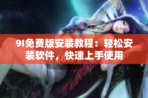 9I免費(fèi)版安裝教程：輕松安裝軟件，快速上手使用