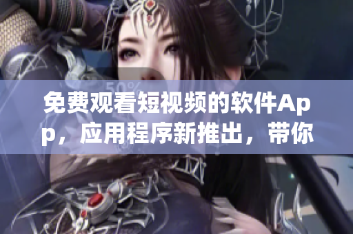 免費觀看短視頻的軟件App，應用程序新推出，帶你暢游軟件世界