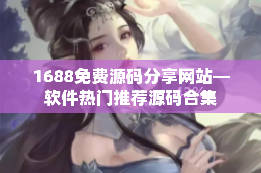 1688免費源碼分享網(wǎng)站—軟件熱門推薦源碼合集