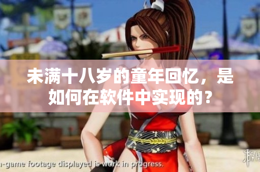 未滿(mǎn)十八歲的童年回憶，是如何在軟件中實(shí)現(xiàn)的？